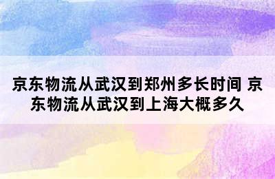 京东物流从武汉到郑州多长时间 京东物流从武汉到上海大概多久